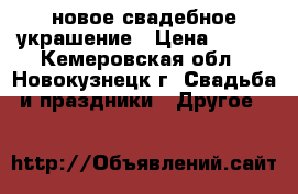 новое свадебное украшение › Цена ­ 400 - Кемеровская обл., Новокузнецк г. Свадьба и праздники » Другое   